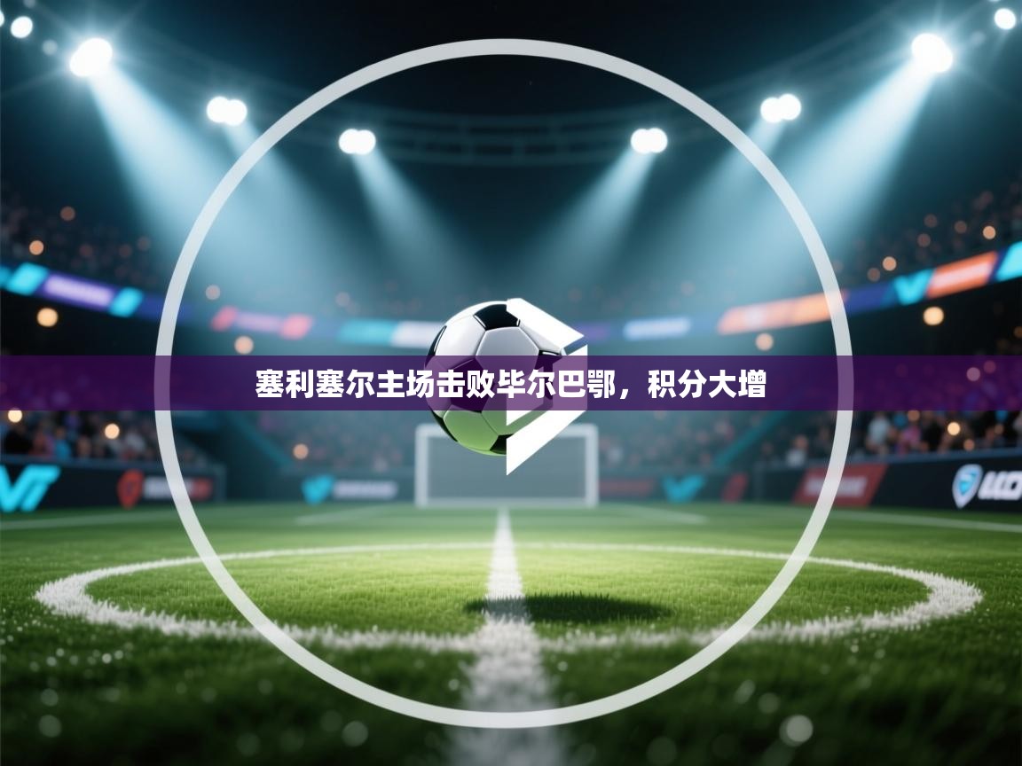 塞利塞尔主场击败毕尔巴鄂,积分大增 第2张