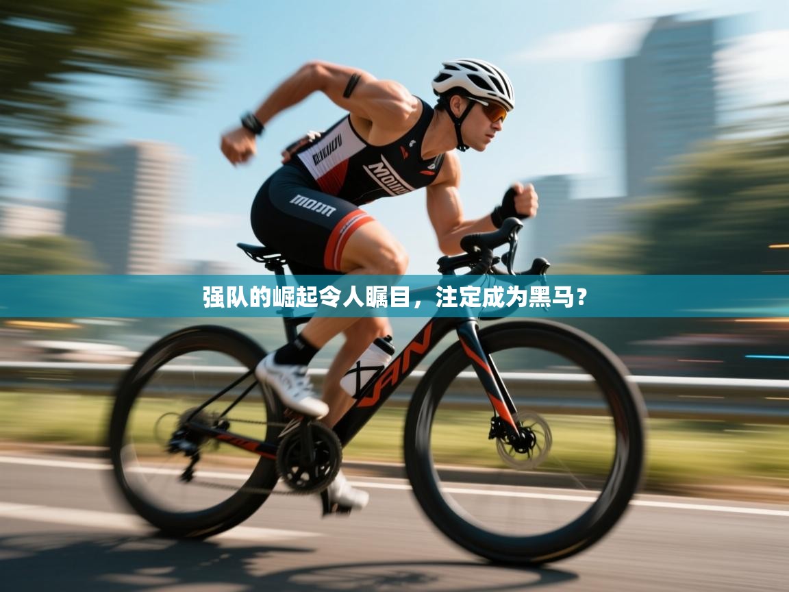 强队的崛起令人瞩目,注定成为黑马? 第2张