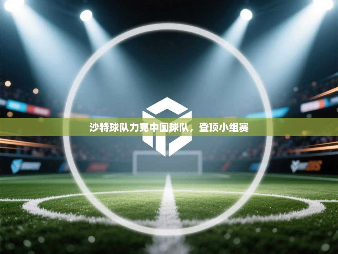 沙特球队力克中国球队，登顶小组赛  第1张