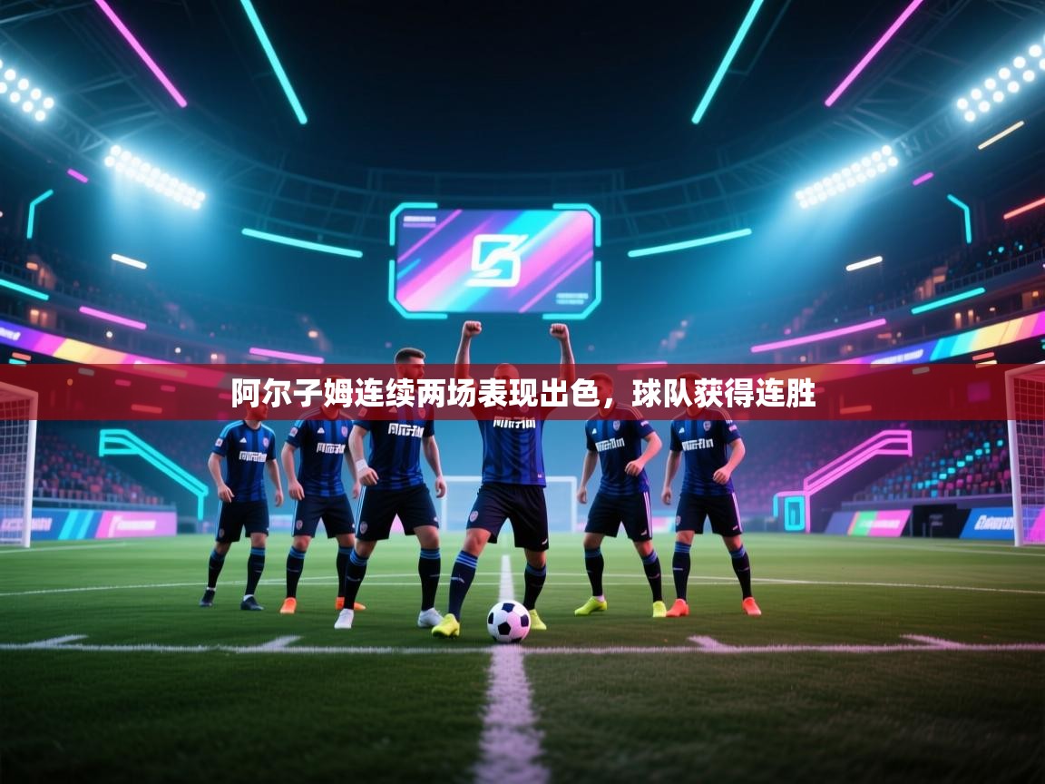 阿尔子姆连续两场表现出色,球队获得连胜 第1张