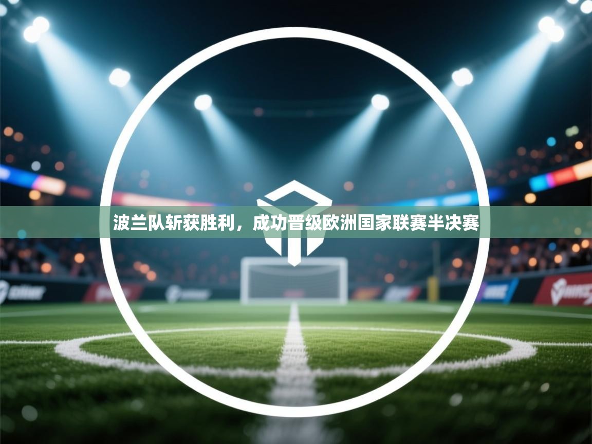 波兰队斩获胜利,成功晋级欧洲国家联赛半决赛 第1张