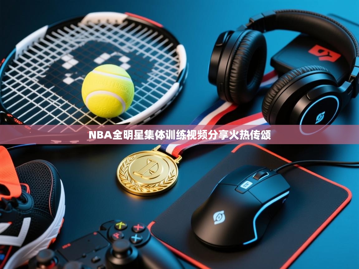 NBA全明星集体训练视频分享火热传颂  第1张