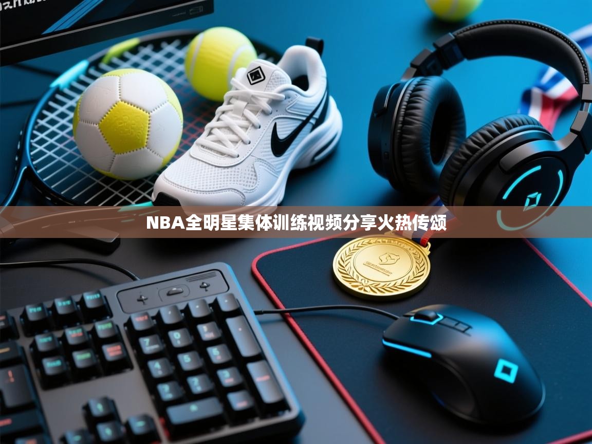 NBA全明星集体训练视频分享火热传颂  第2张