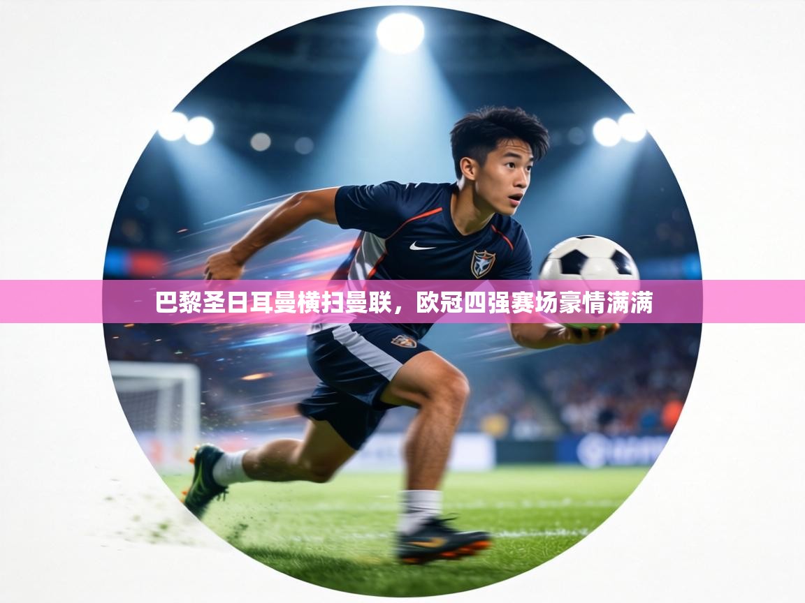 巴黎圣日耳曼横扫曼联,欧冠四强赛场豪情满满 第1张