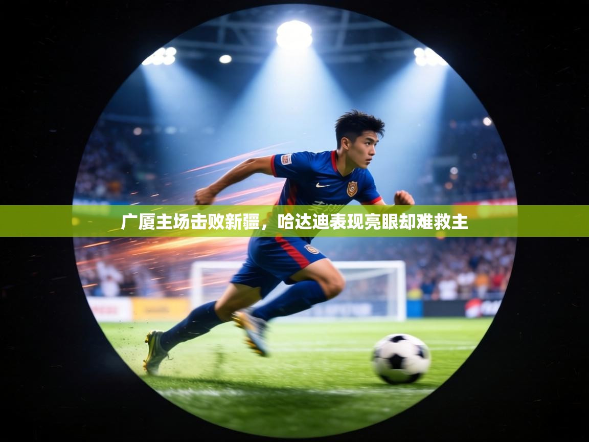 广厦主场击败新疆,哈达迪表现亮眼却难救主 第1张