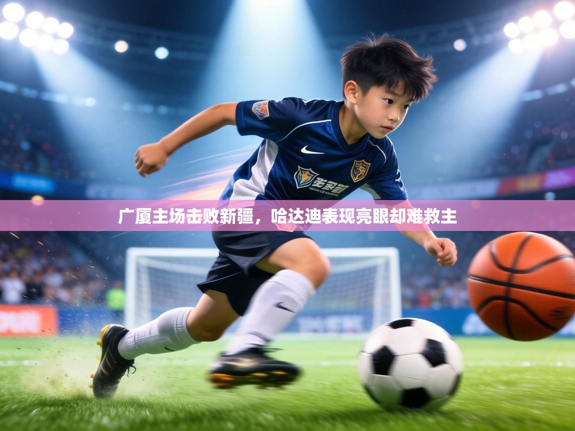 广厦主场击败新疆,哈达迪表现亮眼却难救主 第2张