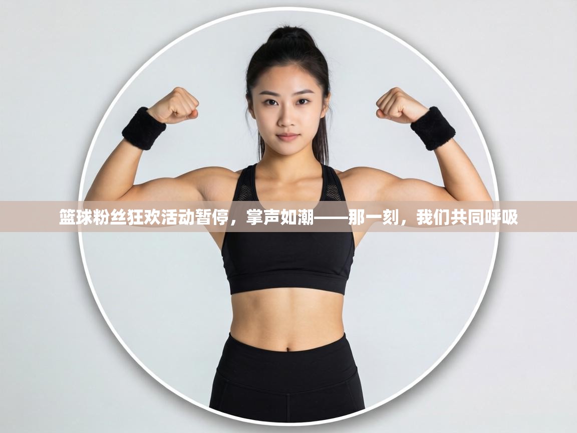 篮球粉丝狂欢活动暂停,掌声如潮——那一刻,我们共同呼吸 第1张