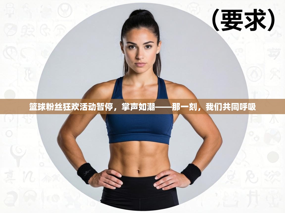 篮球粉丝狂欢活动暂停,掌声如潮——那一刻,我们共同呼吸 第2张