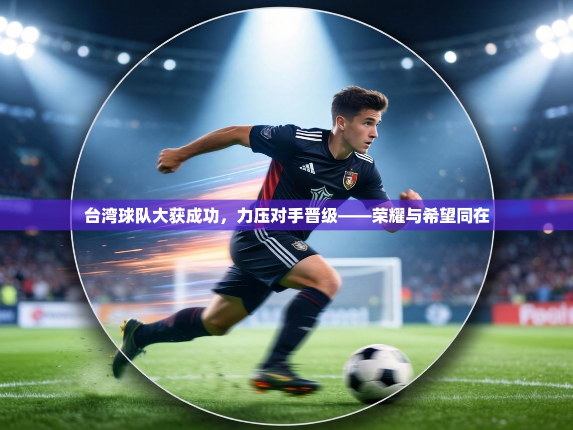 台湾球队大获成功，力压对手晋级——荣耀与希望同在  第2张